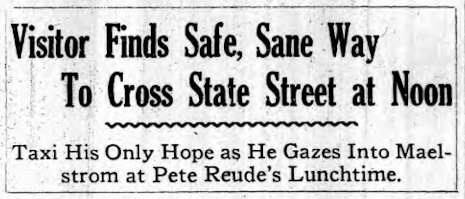 A 1927 newspaper headline from Albany, New York, that reads: "Visitor finds safe, sane way to cross State Street at Noon." Then a subhead proclaims, "Taxi his only hope as he gazes into maelstrom at Pete Reude's Lunchtime."